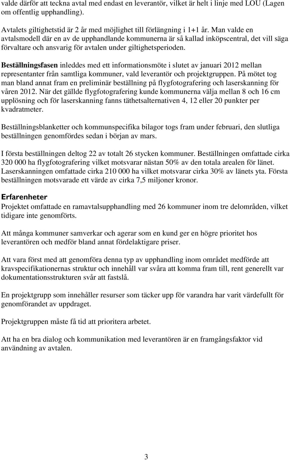 Beställningsfasen inleddes med ett informationsmöte i slutet av januari 2012 mellan representanter från samtliga kommuner, vald leverantör och projektgruppen.