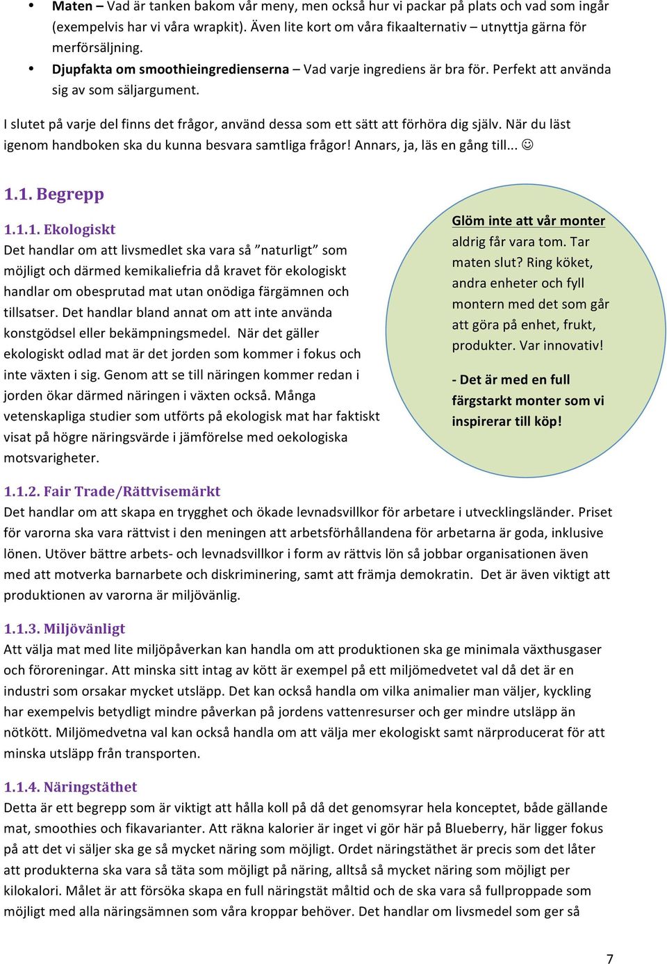 I slutet på varje del finns det frågor, använd dessa som ett sätt att förhöra dig själv. När du läst igenom handboken ska du kunna besvara samtliga frågor! Annars, ja, läs en gång till... J 1.