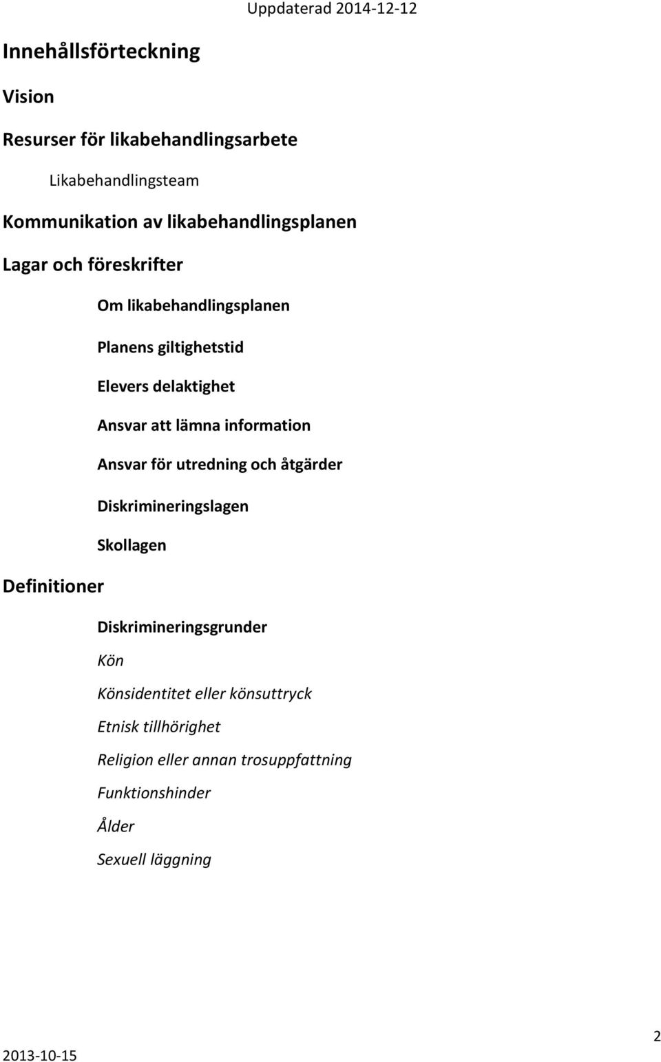 Ansvar att lämna information Ansvar för utredning och åtgärder Diskrimineringslagen Skollagen Diskrimineringsgrunder Kön