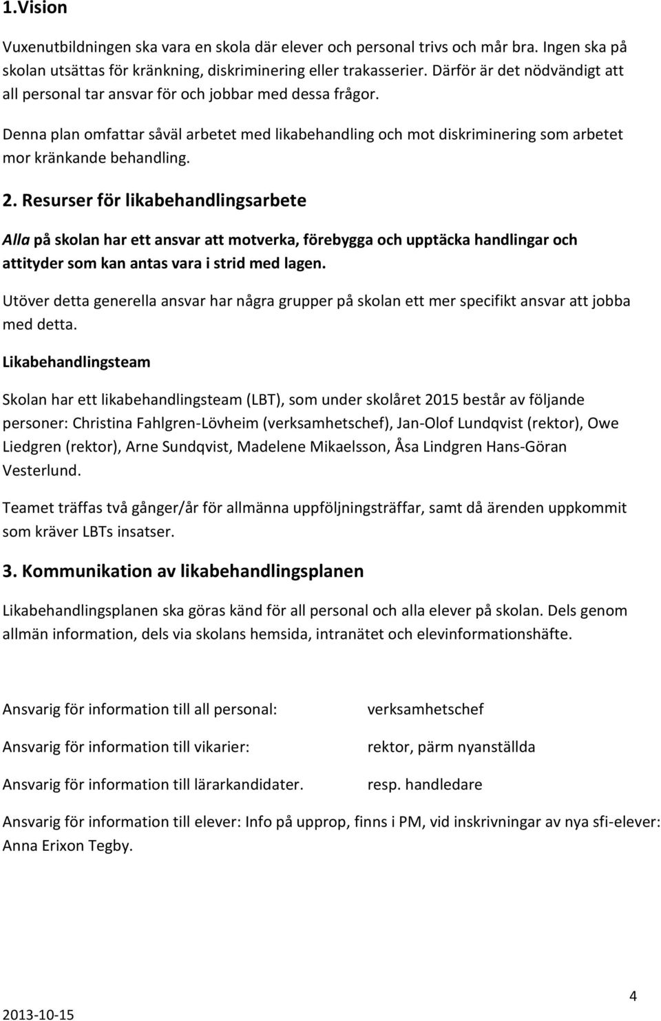 2. Resurser för likabehandlingsarbete Alla på skolan har ett ansvar att motverka, förebygga och upptäcka handlingar och attityder som kan antas vara i strid med lagen.