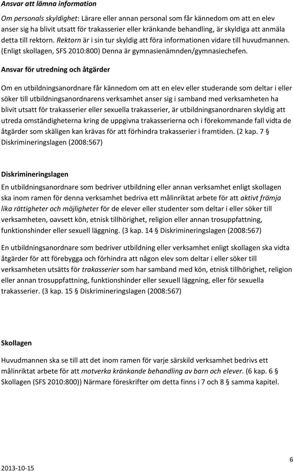 Ansvar för utredning och åtgärder Om en utbildningsanordnare får kännedom om att en elev eller studerande som deltar i eller söker till utbildningsanordnarens verksamhet anser sig i samband med