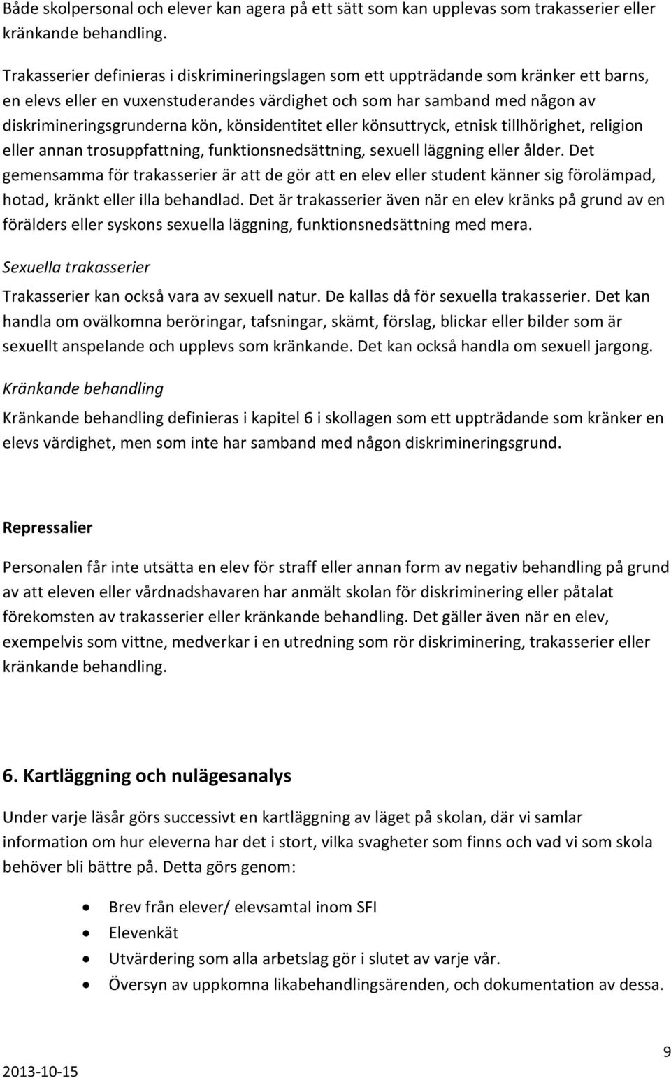 könsidentitet eller könsuttryck, etnisk tillhörighet, religion eller annan trosuppfattning, funktionsnedsättning, sexuell läggning eller ålder.