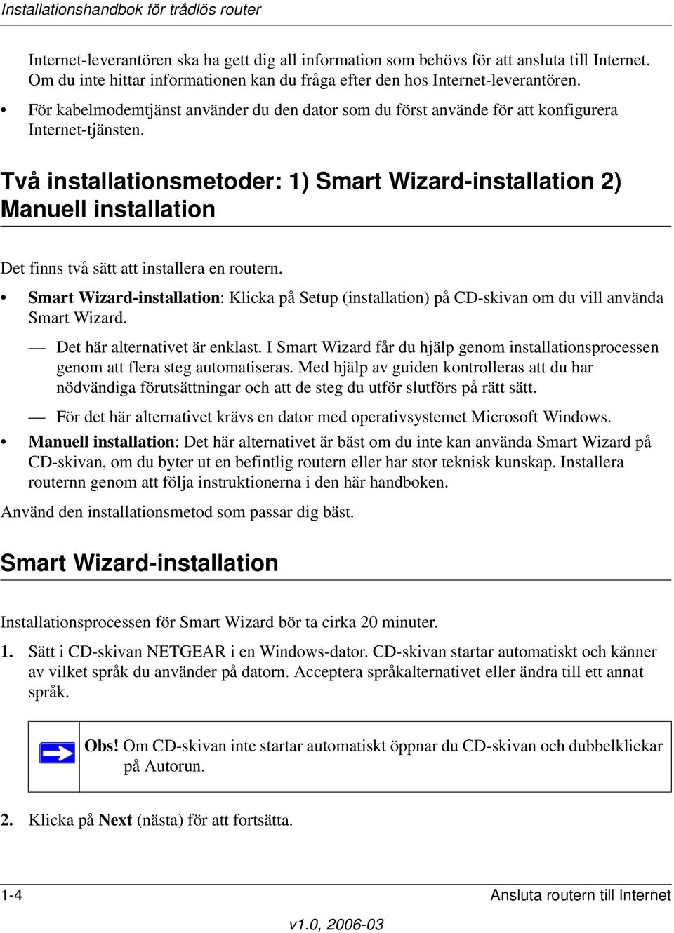 Två installationsmetoder: 1) Smart Wizard-installation 2) Manuell installation Det finns två sätt att installera en routern.