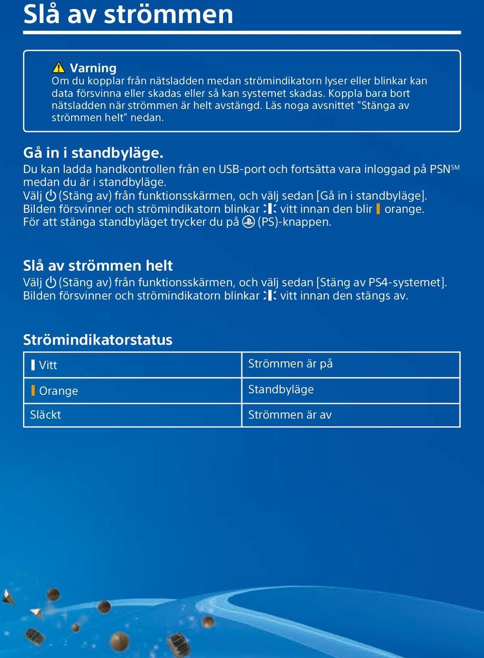 Du kan ladda handkontrollen från en USB-port och fortsätta vara inloggad på PSN SM medan du är i standbyläge. Välj (Stäng av) från funktionsskärmen, och välj sedan [Gå in i standbyläge].