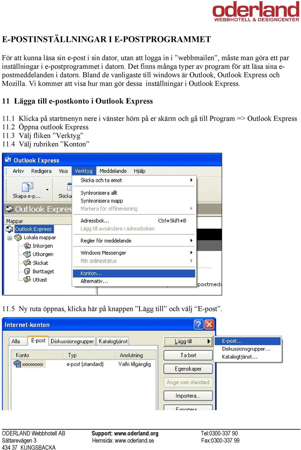 Vi kommer att visa hur man gör dessa inställningar i Outlook Express. 11 Lägga till e-postkonto i Outlook Express 11.