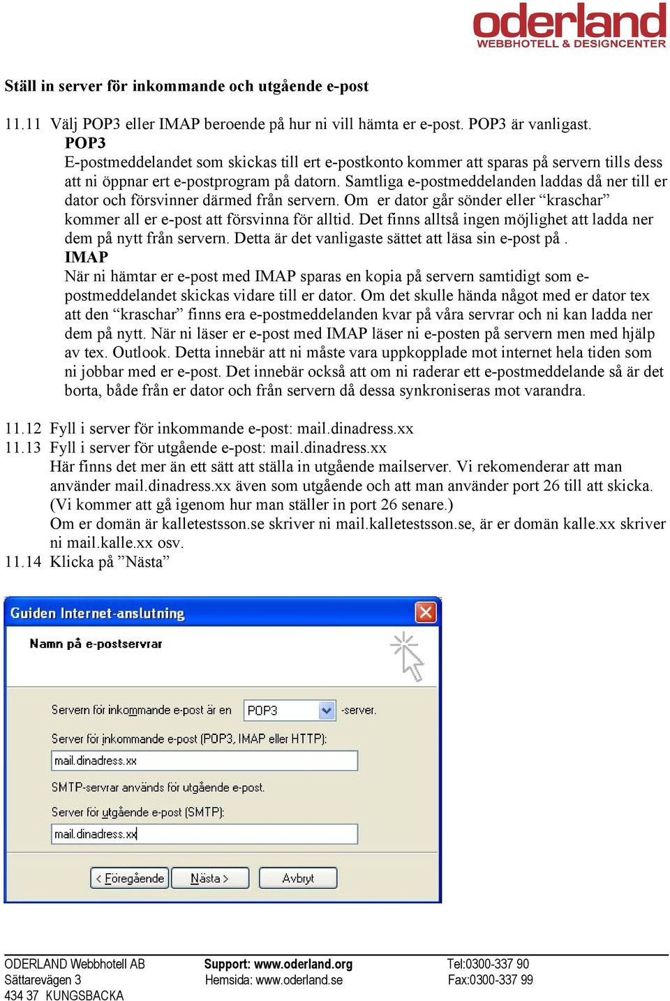 Samtliga e-postmeddelanden laddas då ner till er dator och försvinner därmed från servern. Om er dator går sönder eller kraschar kommer all er e-post att försvinna för alltid.