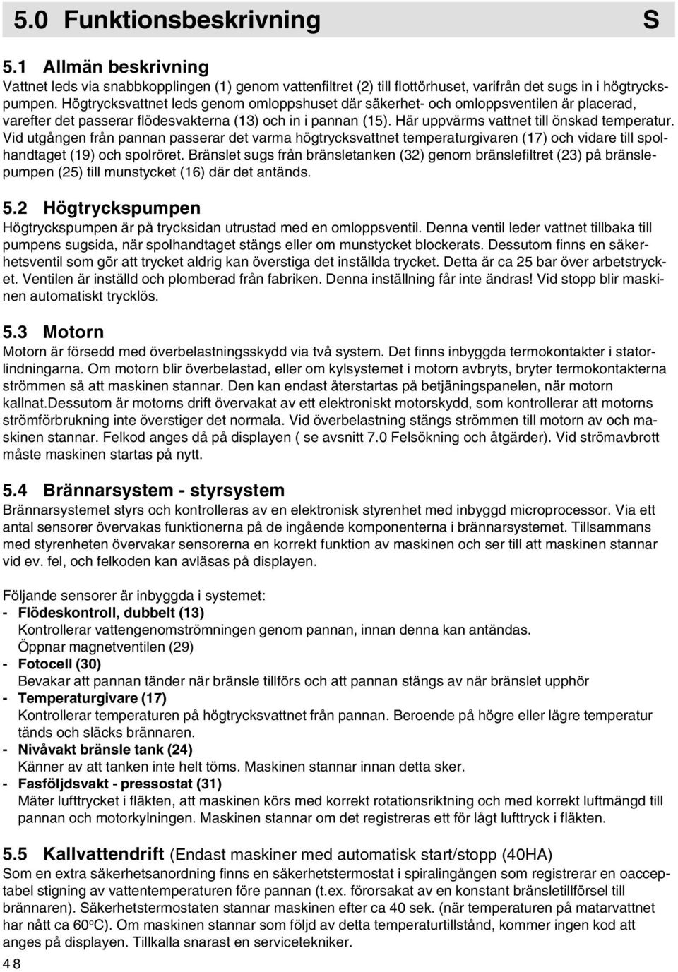 Vid utgången från pannan passerar det varma högtrycksvattnet temperaturgivaren (17) och vidare till spolhandtaget (19) och spolröret.