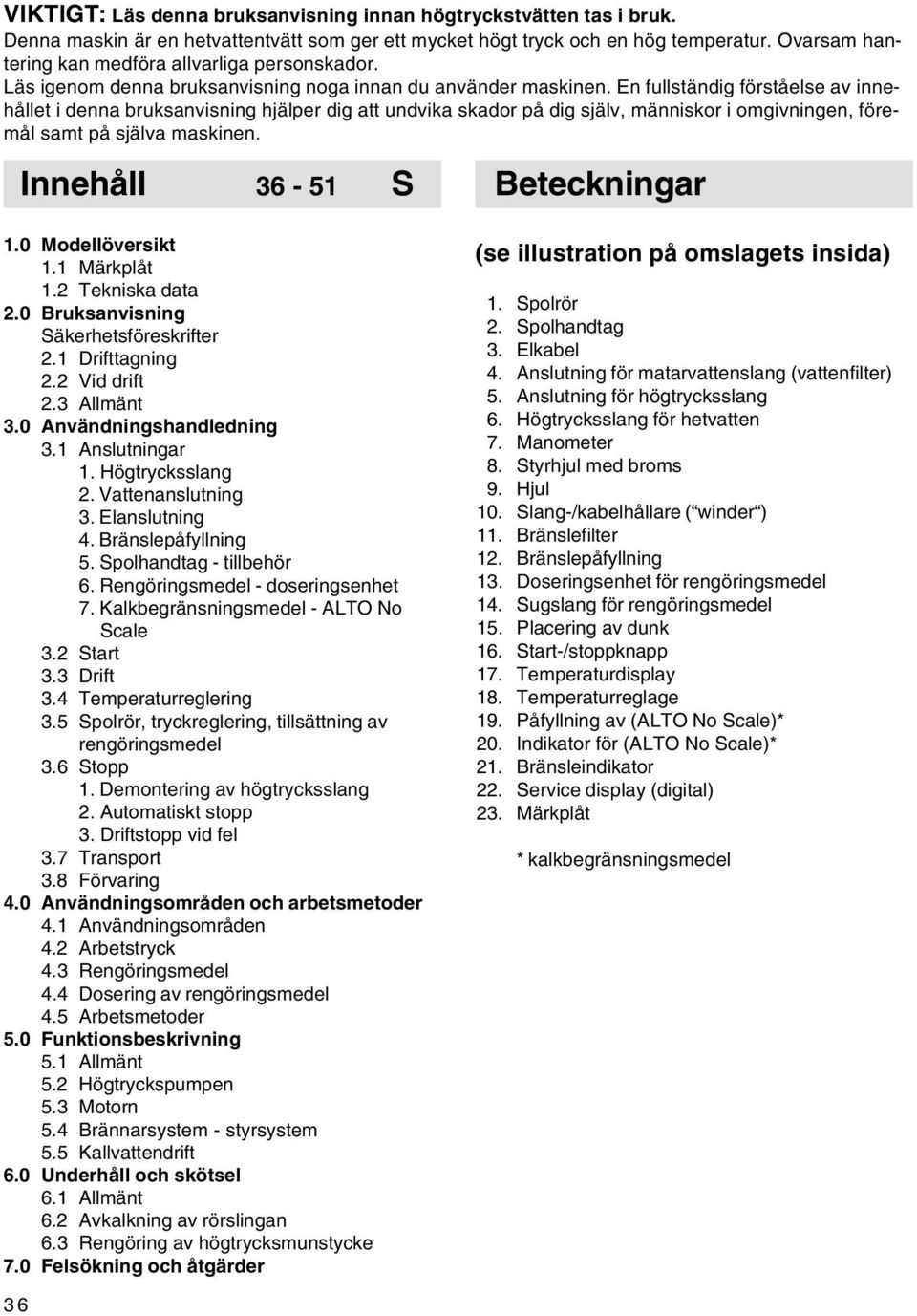 En fullständig förståelse av innehållet i denna bruksanvisning hjälper dig att undvika skador på dig själv, människor i omgivningen, föremål samt på själva maskinen. Innehåll 36-51 Beteckningar 1.