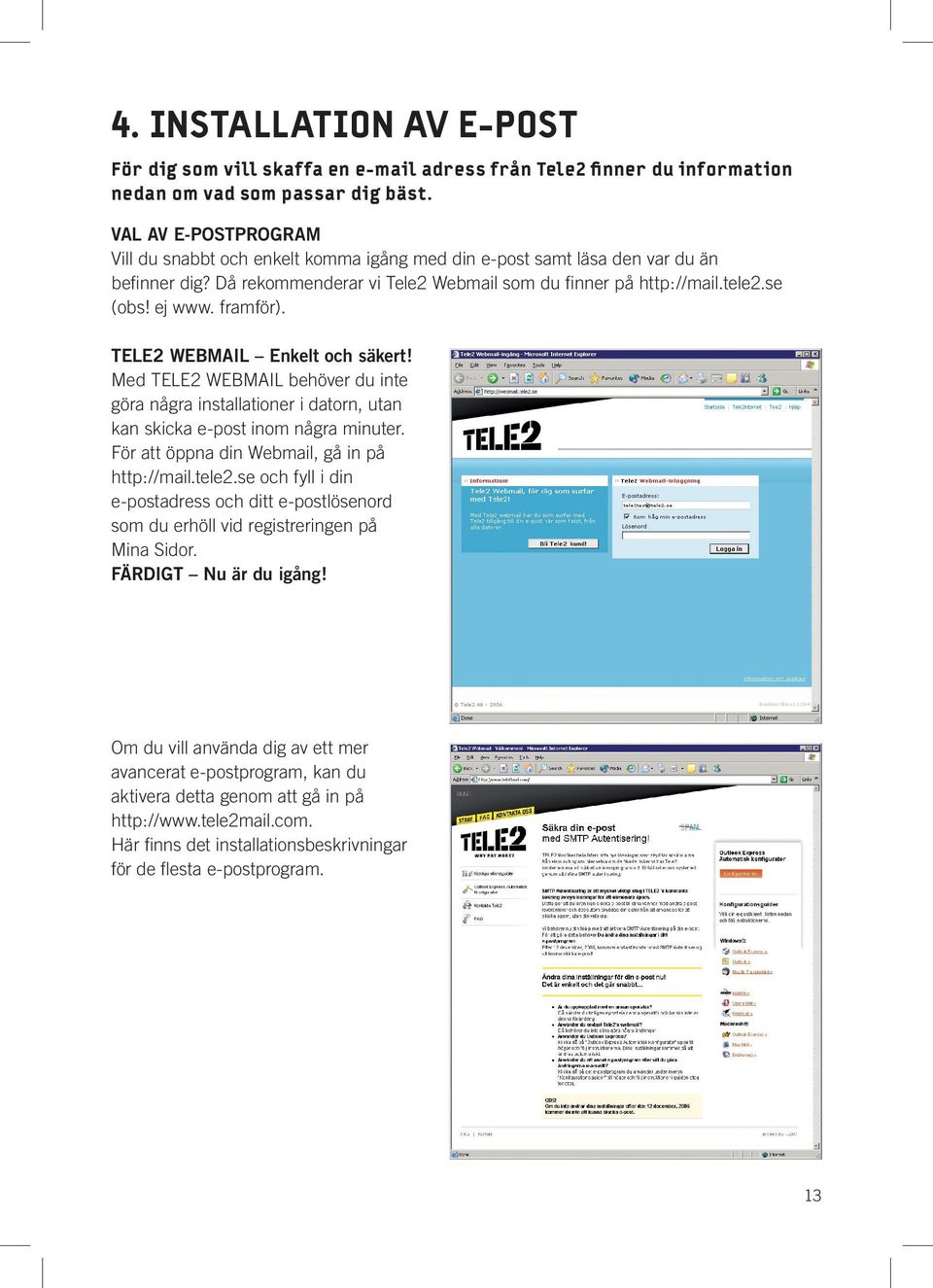 framför). TELE2 WEBMAIL Enkelt och säkert! Med TELE2 WEBMAIL behöver du inte göra några installationer i datorn, utan kan skicka e-post inom några minuter.