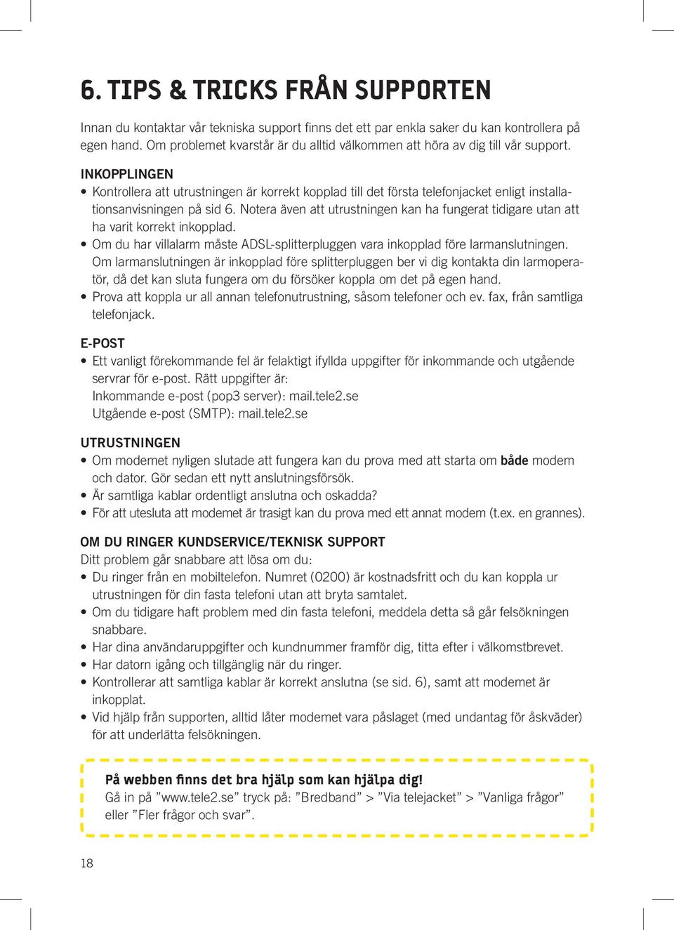 INKOPPLINGEN Kontrollera att utrustningen är korrekt kopplad till det första telefonjacket enligt installationsanvisningen på sid 6.