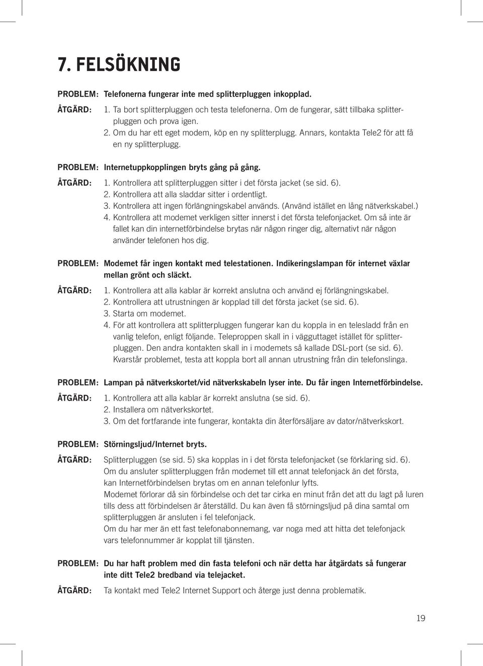 Kontrollera att splitterpluggen sitter i det första jacket (se sid. 6). 2. Kontrollera att alla sladdar sitter i ordentligt. 3. Kontrollera att ingen förlängningskabel används.