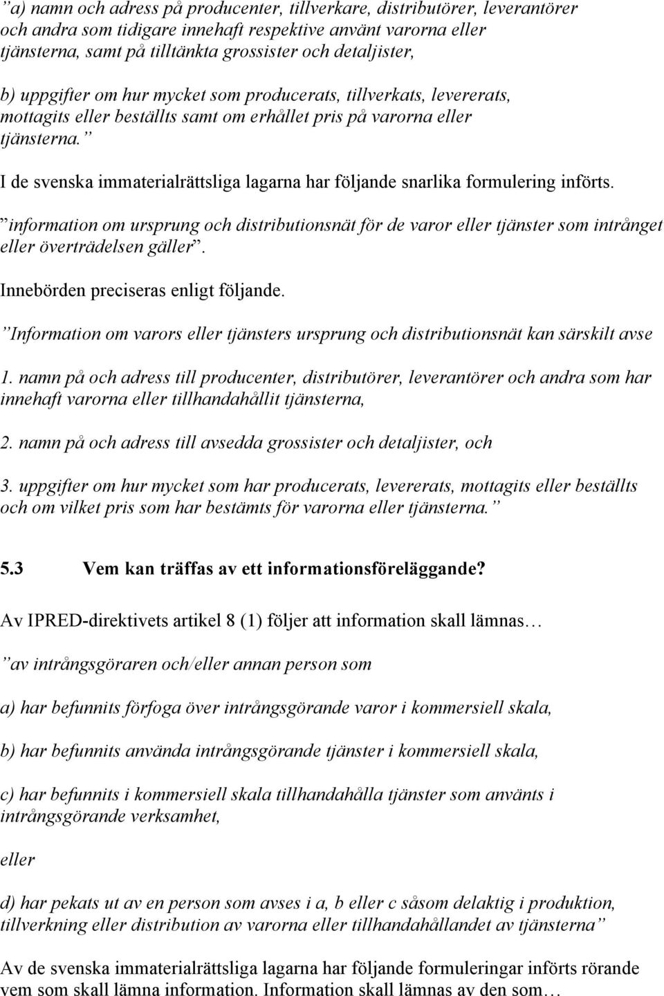 I de svenska immaterialrättsliga lagarna har följande snarlika formulering införts. information om ursprung och distributionsnät för de varor eller tjänster som intrånget eller överträdelsen gäller.
