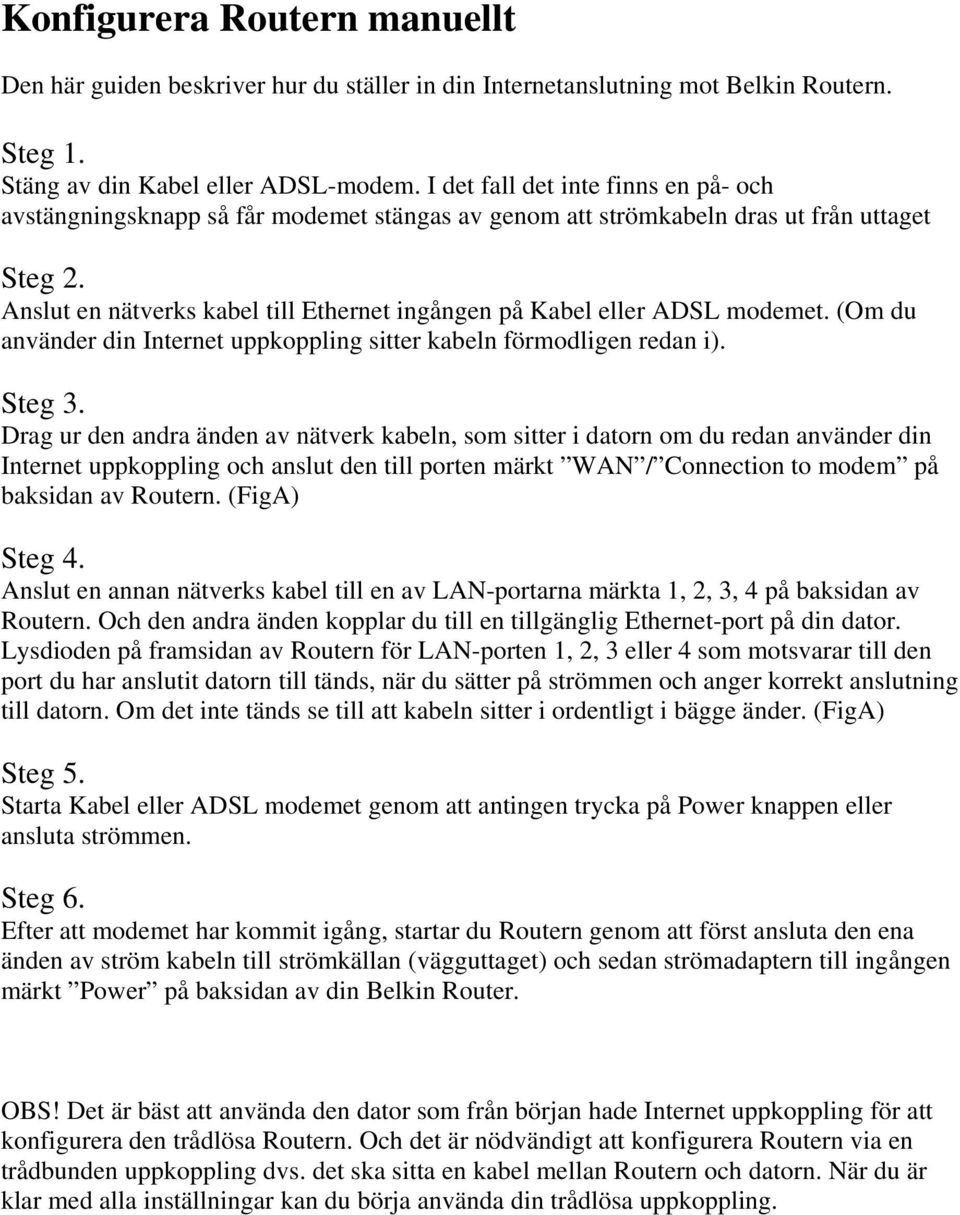 Anslut en nätverks kabel till Ethernet ingången på Kabel eller ADSL modemet. (Om du använder din Internet uppkoppling sitter kabeln förmodligen redan i). Steg 3.