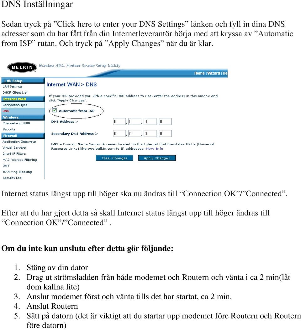 Efter att du har gjort detta så skall Internet status längst upp till höger ändras till Connection OK / Connected. Om du inte kan ansluta efter detta gör följande: 1. Stäng av din dator 2.