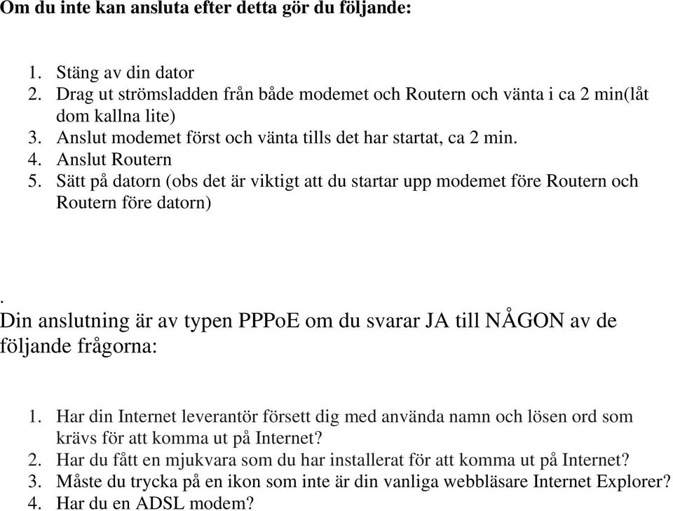Din anslutning är av typen PPPoE om du svarar JA till NÅGON av de följande frågorna: 1.