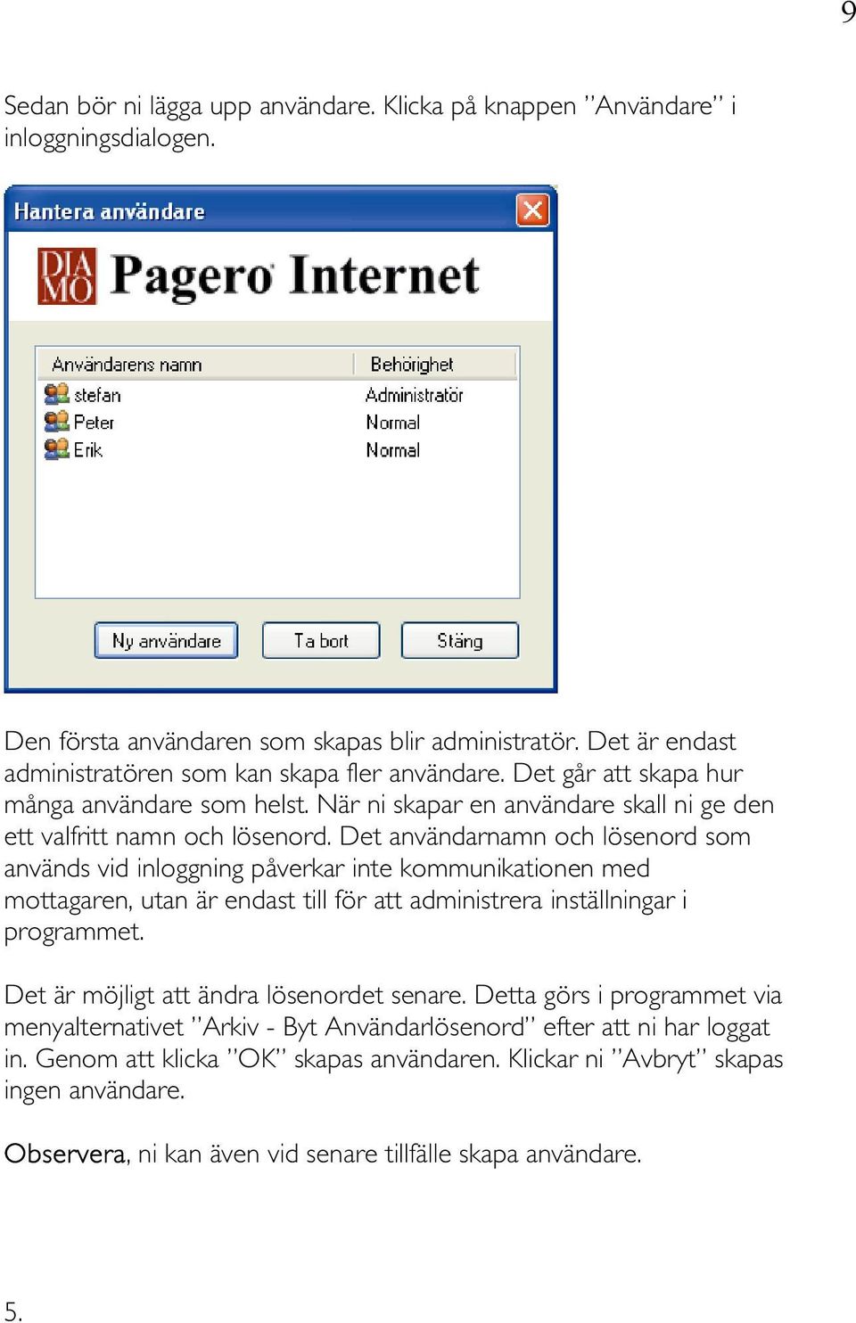 Det användarnamn och lösenord som används vid inloggning påverkar inte kommunikationen med mottagaren, utan är endast till för att administrera inställningar i programmet.