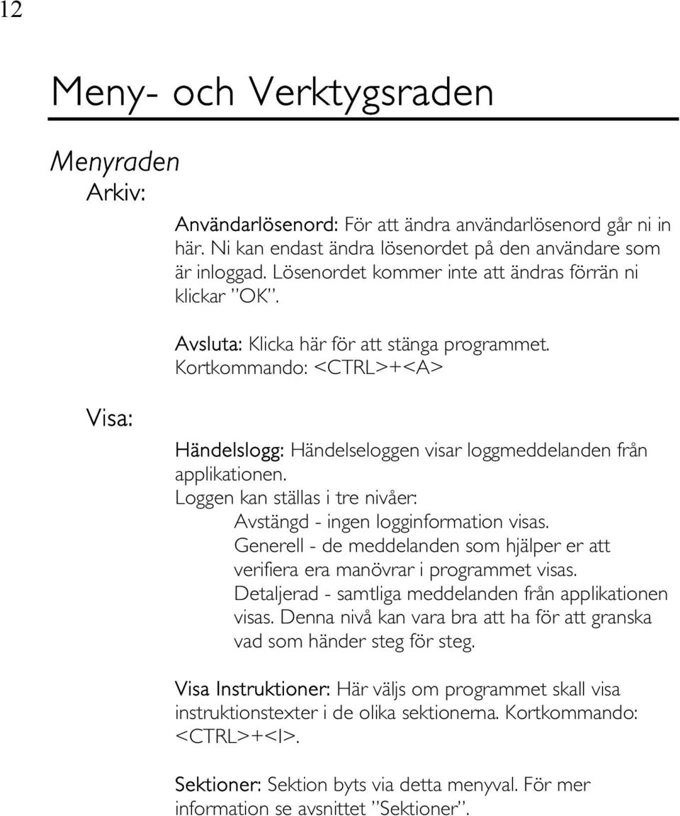 Kortkommando: <CTRL>+<A> Visa: Händelslogg: Händelseloggen visar loggmeddelanden från applikationen. Loggen kan ställas i tre nivåer: Avstängd - ingen logginformation visas.