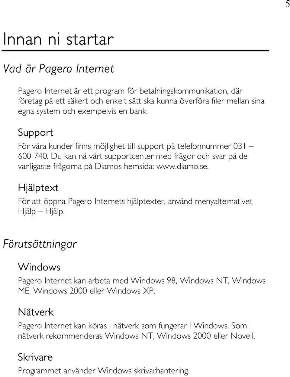 Du kan nå vårt supportcenter med frågor och svar på de vanligaste frågorna på Diamos hemsida: www.diamo.se. Hjälptext För att öppna Pagero Internets hjälptexter, använd menyalternativet Hjälp Hjälp.