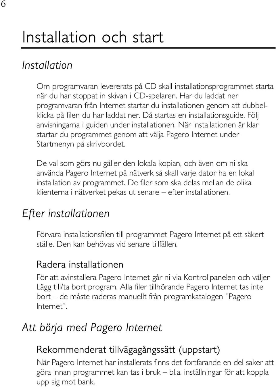 Följ anvisningarna i guiden under installationen. När installationen är klar startar du programmet genom att välja Pagero Internet under Startmenyn på skrivbordet.