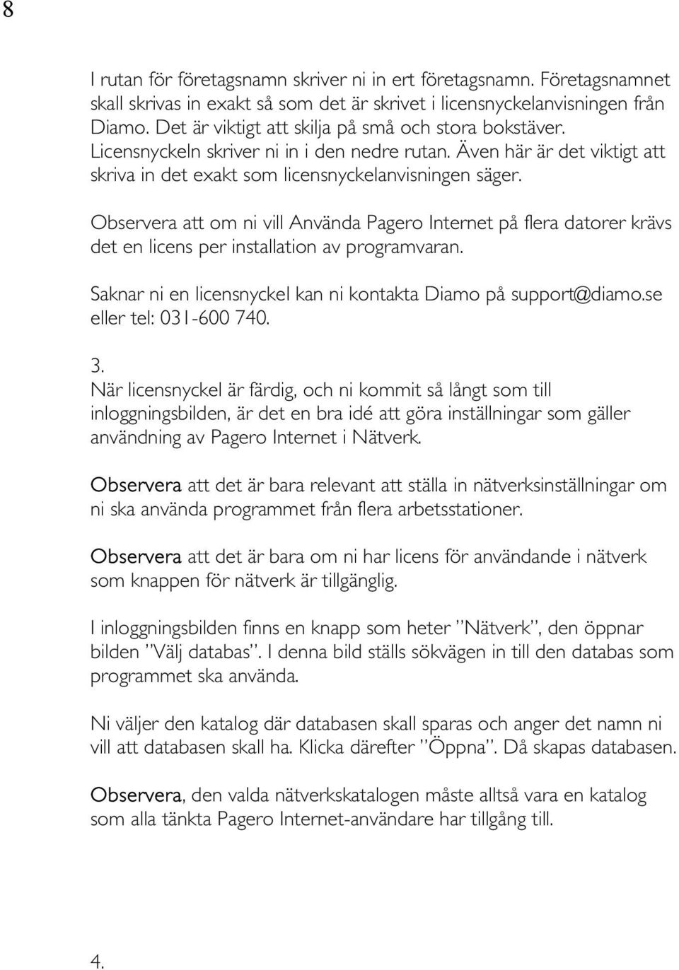 Observera att om ni vill Använda Pagero Internet på flera datorer krävs det en licens per installation av programvaran. Saknar ni en licensnyckel kan ni kontakta Diamo på support@diamo.