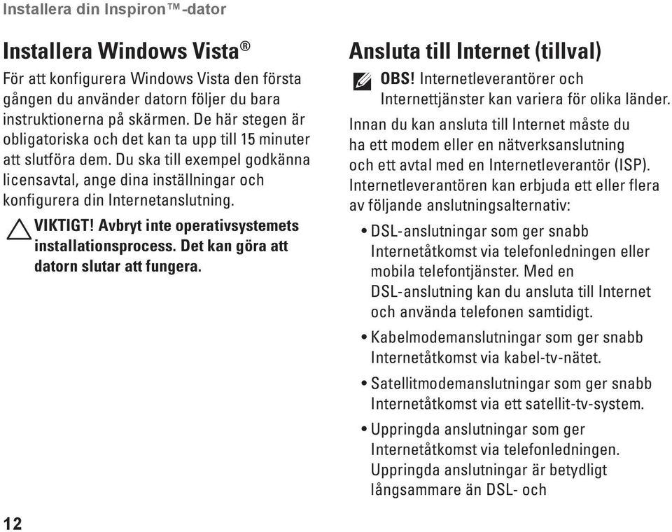 Avbryt inte operativsystemets installationsprocess. Det kan göra att datorn slutar att fungera. Ansluta till Internet (tillval) OBS!