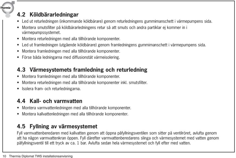 Led ut framledningen (utgående köldbärare) genom framledningens gummimanschett i värmepumpens sida. Montera framledningen med alla tillhörande komponenter.