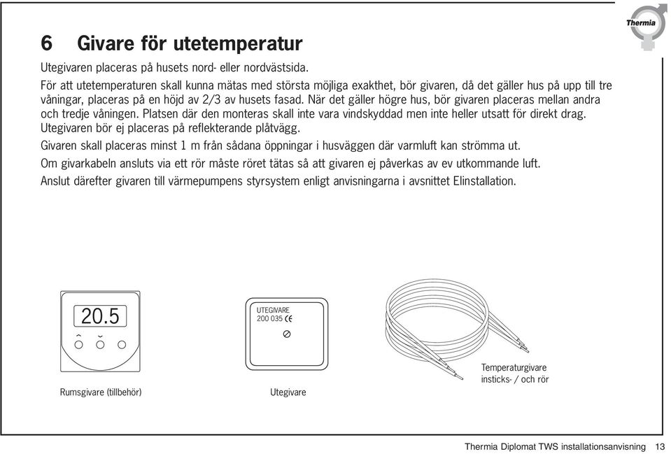 När det gäller högre hus, bör givaren placeras mellan andra och tredje våningen. Platsen där den monteras skall inte vara vindskyddad men inte heller utsatt för direkt drag.