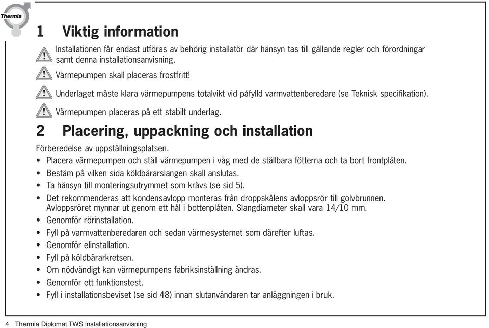 2 Placering, uppackning och installation Förberedelse av uppställningsplatsen. Placera värmepumpen och ställ värmepumpen i våg med de ställbara fötterna och ta bort frontplåten.