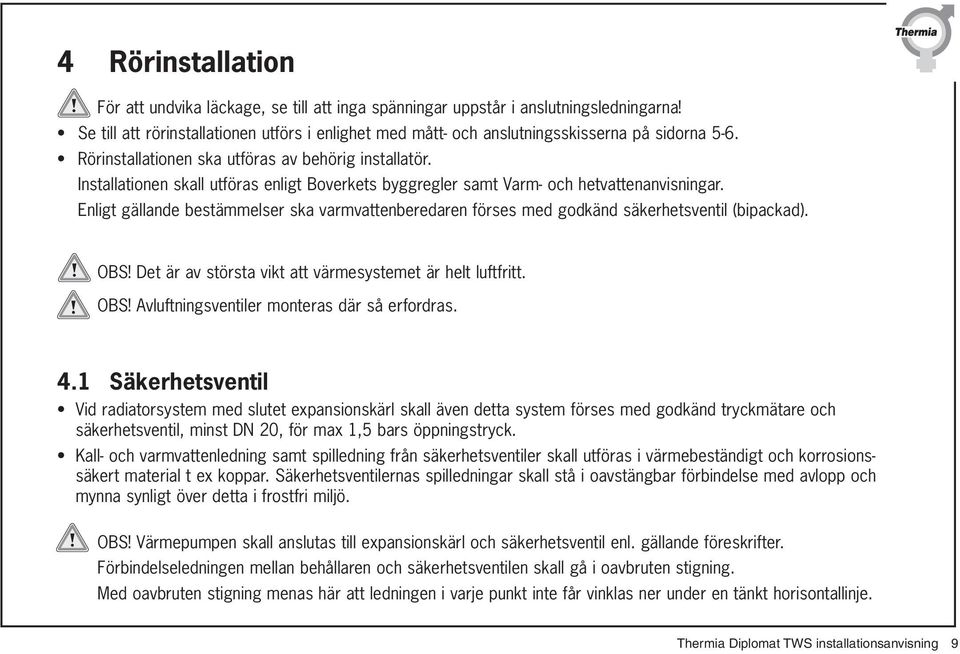 Installationen skall utföras enligt Boverkets byggregler samt Varm- och hetvattenanvisningar. Enligt gällande bestämmelser ska varmvattenberedaren förses med godkänd säkerhetsventil (bipackad). OBS!