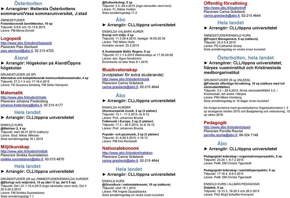 abo.fi/student/mate Planerare Johanna Fredenberg johanna.fredenberg@abo.fi, 02 215 4177 @Matriser 2, 4 sp Tidpunkt: start 26.01.2015 (nätkurs) Lärare: Stud. Niklas Wikman Sista anmälningsdag 16.1.2015 Miljökunskap http://www.