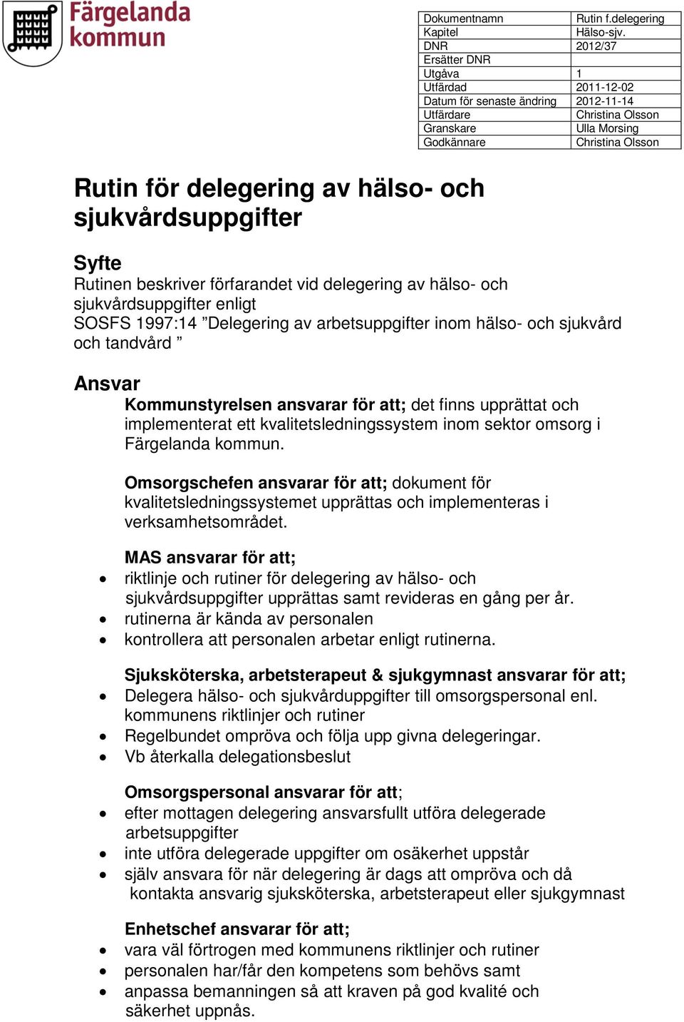 Omsorgschefen ansvarar för att; dokument för kvalitetsledningssystemet upprättas och implementeras i verksamhetsområdet.