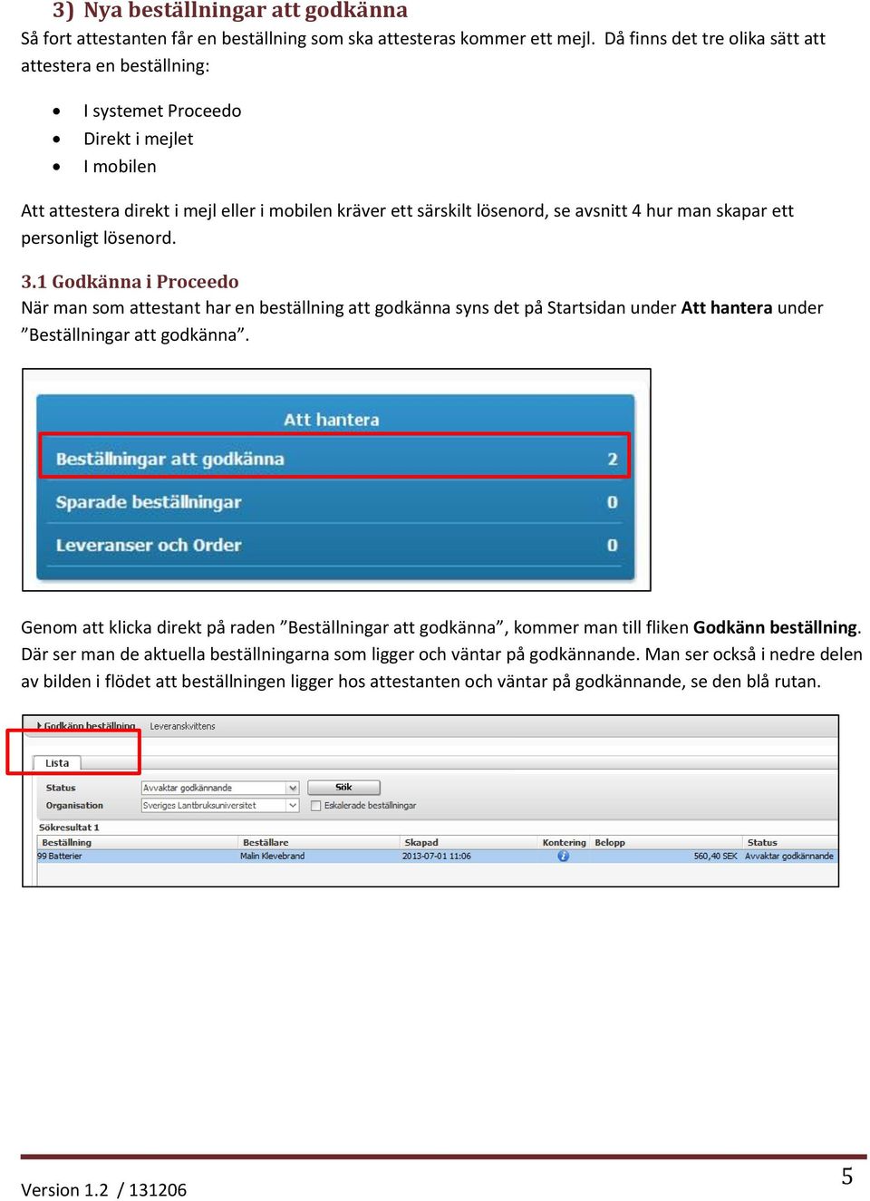 skapar ett personligt lösenord. 3.1 Godkänna i Proceedo När man som attestant har en beställning att godkänna syns det på Startsidan under Att hantera under Beställningar att godkänna.