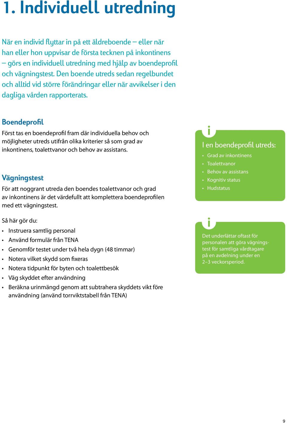 Boendeprofil Först tas en boendeprofil fram där individuella behov och möjligheter utreds utifrån olika kriterier så som grad av inkontinens, toalettvanor och behov av assistans.