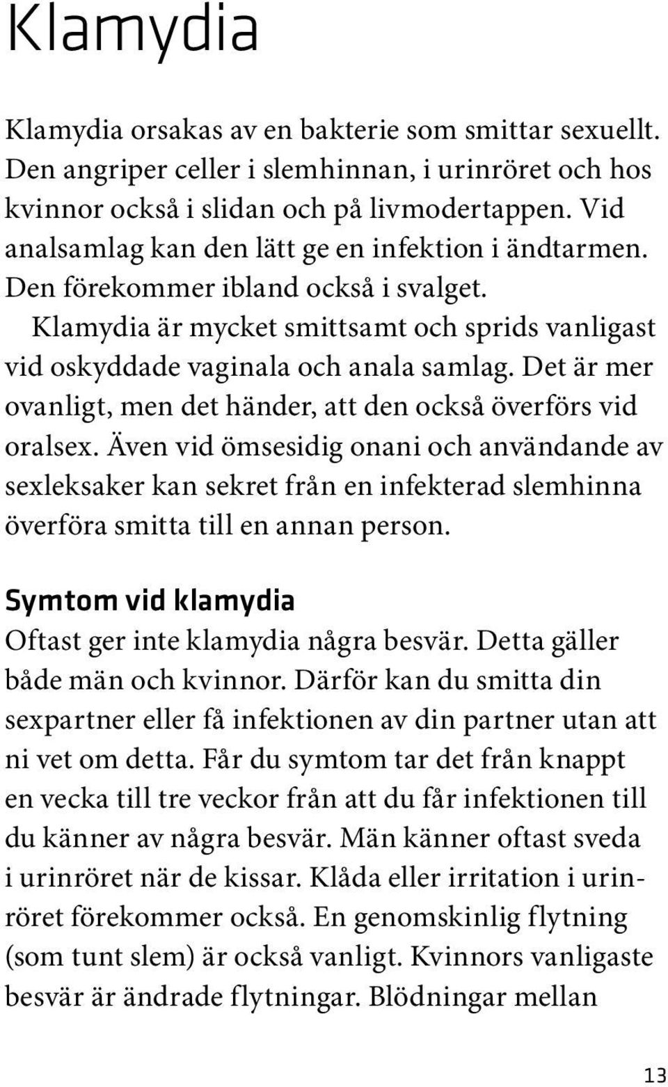 Det är mer ovanligt, men det händer, att den också överförs vid oralsex.