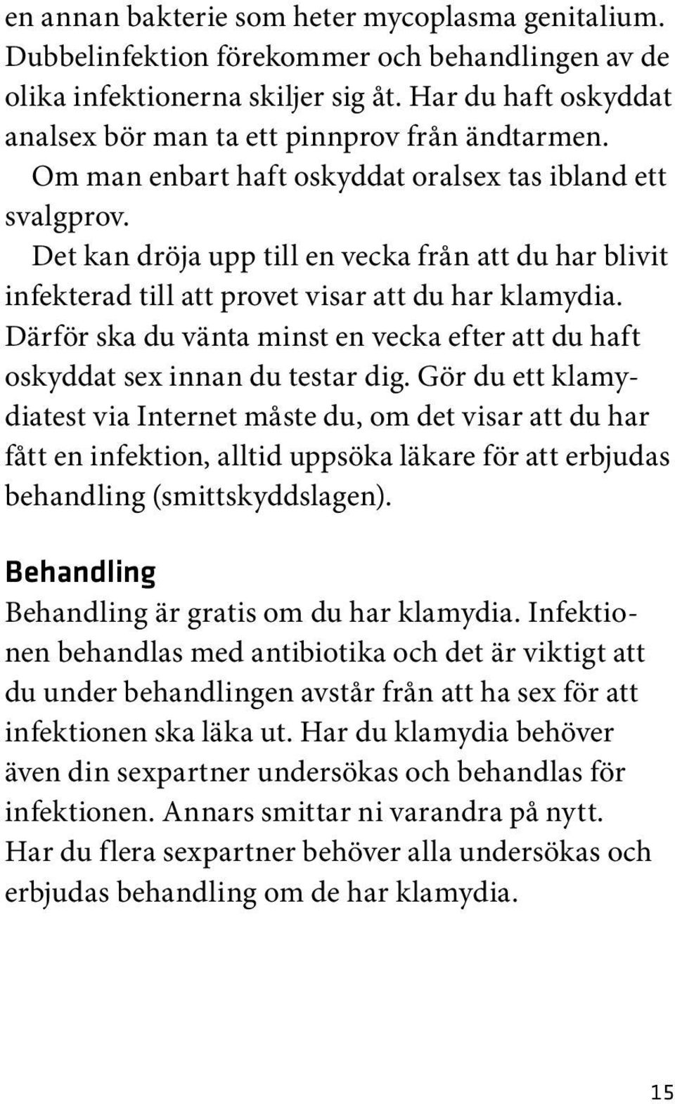 Det kan dröja upp till en vecka från att du har blivit infekterad till att provet visar att du har klamydia. Därför ska du vänta minst en vecka efter att du haft oskyddat sex innan du testar dig.