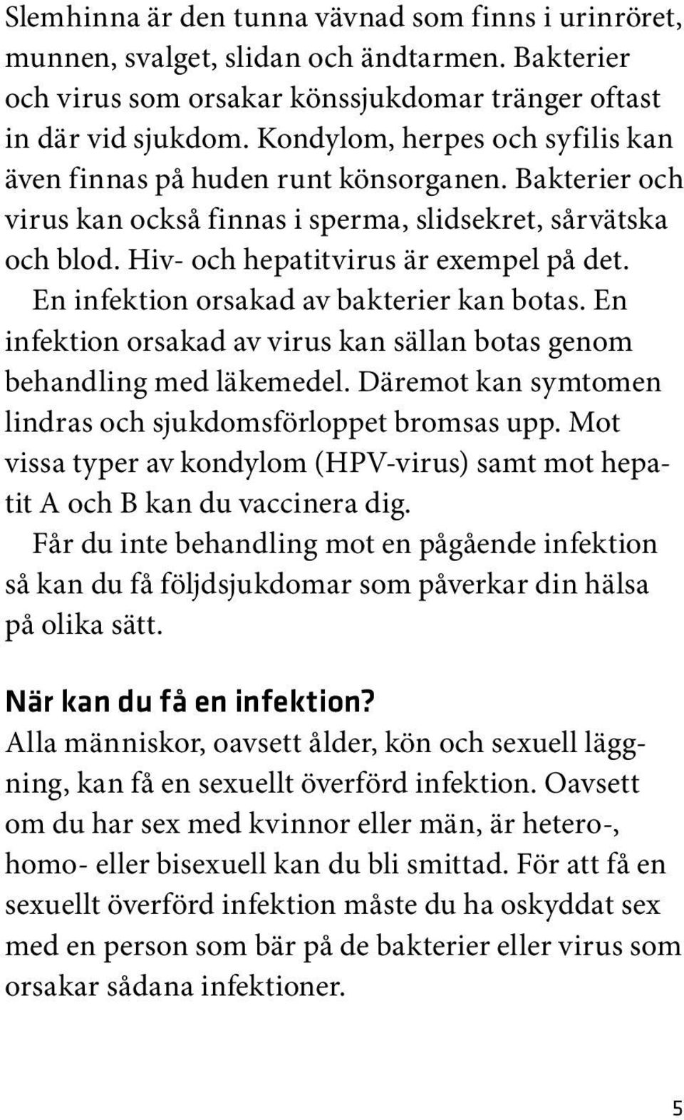 En infektion orsakad av bakterier kan botas. En infektion orsakad av virus kan sällan botas genom behandling med läkemedel. Däremot kan symtomen lindras och sjukdomsförloppet bromsas upp.