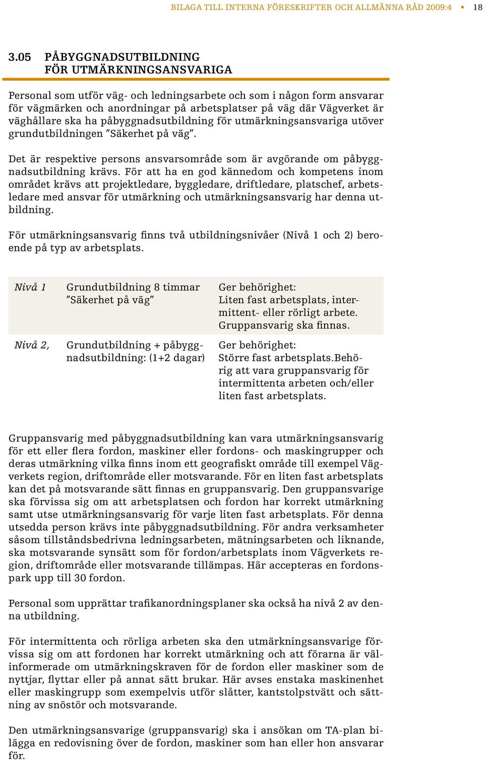 väghållare ska ha påbyggnadsutbildning för utmärkningsansvariga utöver grundutbildningen Säkerhet på väg. Det är respektive persons ansvarsområde som är avgörande om påbyggnadsutbildning krävs.