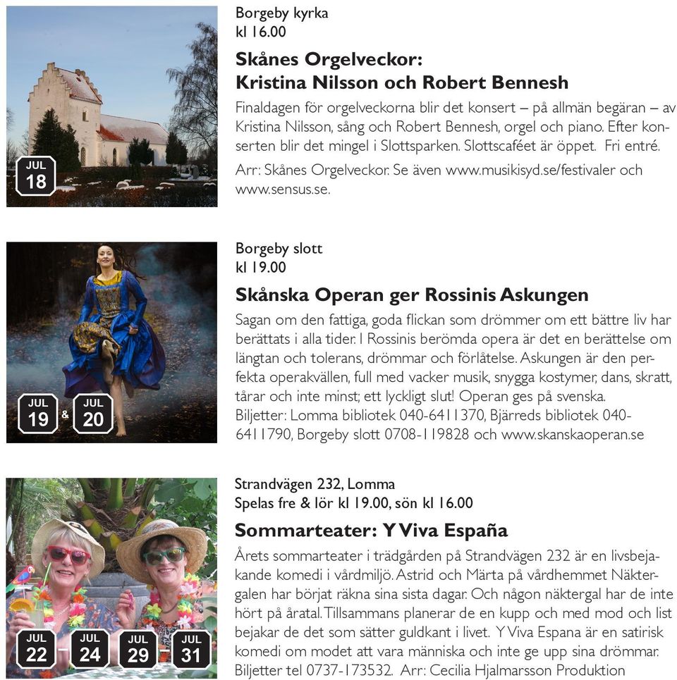 Efter konserten blir det mingel i Slottsparken. Slottscaféet är öppet. Fri entré. 18 Arr: Skånes Orgelveckor. Se även www.musikisyd.se/festivaler och www.sensus.se. Borgeby slott kl 19.