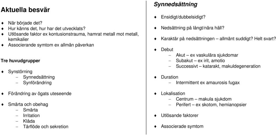 Förändring av ögats uteseende Smärta och obehag Smärta Irritation Klåda Tårflöde och sekretion Synnedsättning Ensidigt/dubbelsidigt? Nedsättning på långt/nära håll?