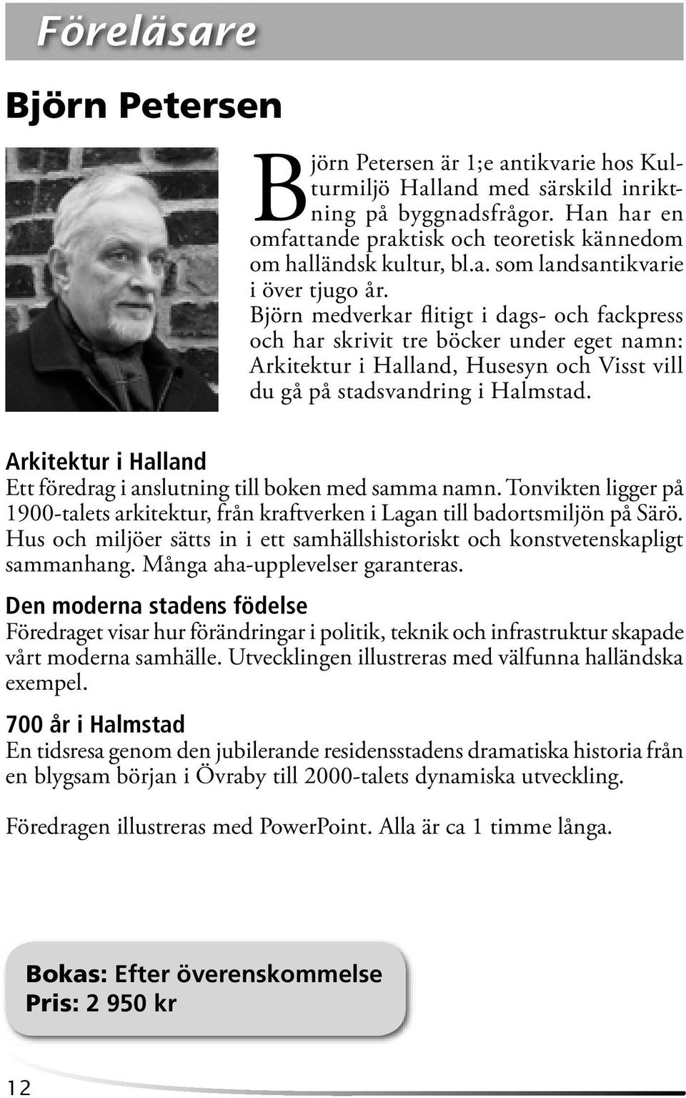 Björn medverkar fl itigt i dags- och fackpress och har skrivit tre böcker under eget namn: Arkitektur i Halland, Husesyn och Visst vill du gå på stadsvandring i Halmstad.