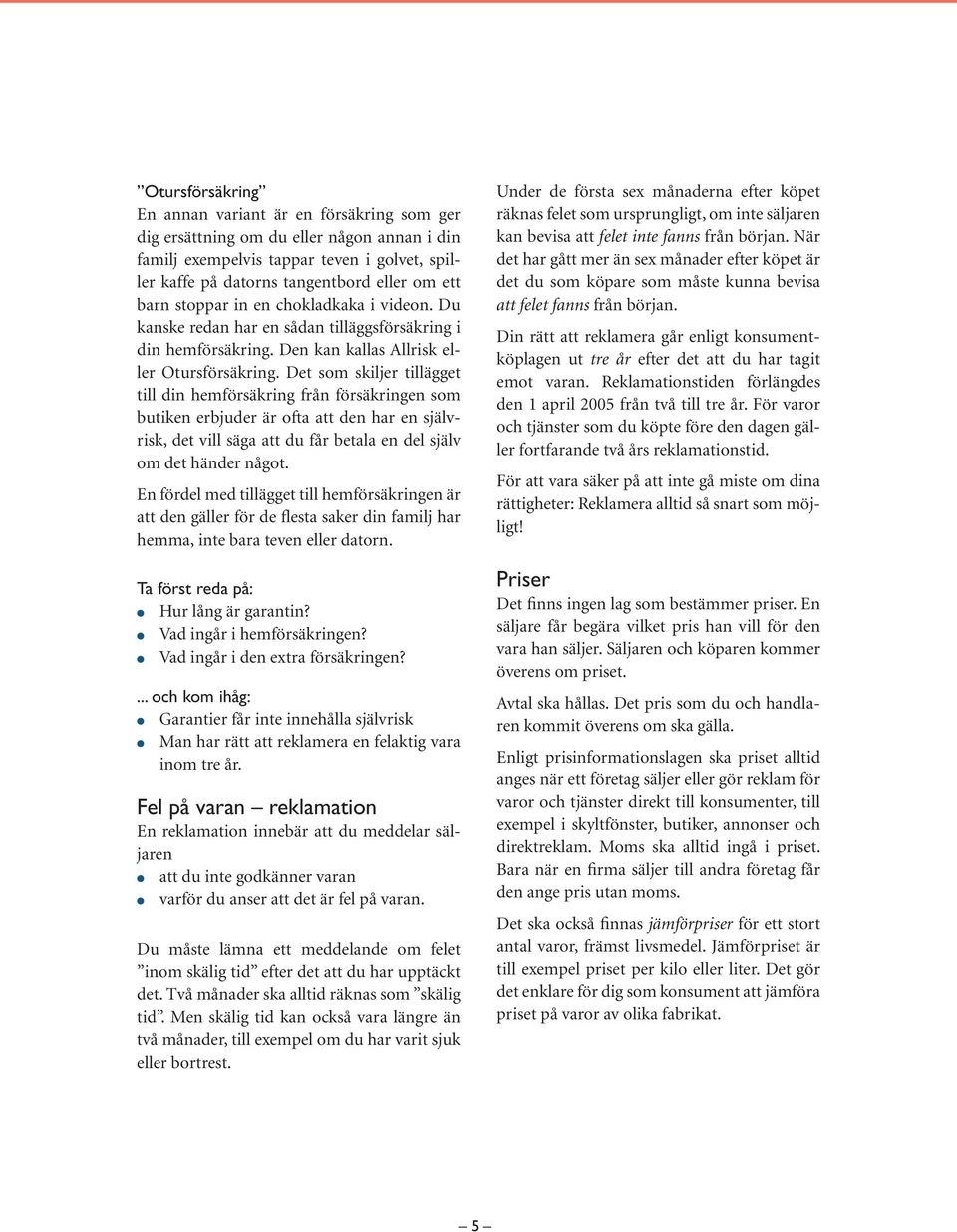 Det som skiljer tillägget till din hemförsäkring från försäkringen som butiken erbjuder är ofta att den har en självrisk, det vill säga att du får betala en del själv om det händer något.