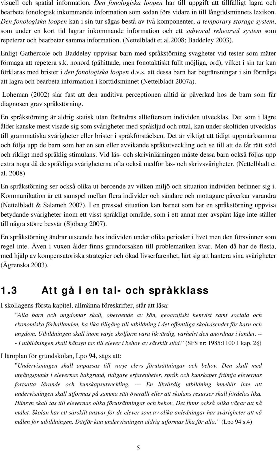 och bearbetar samma information. (Nettelbladt et al.2008; Baddeley 2003). Enligt Gathercole och Baddeley uppvisar barn med språks