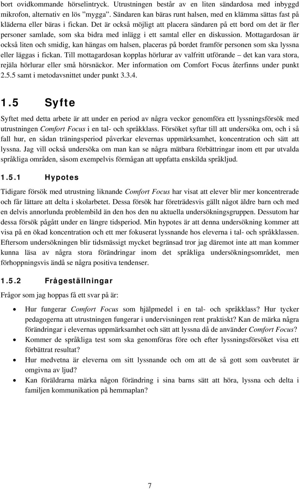 Det är också möjligt att placera sändaren på ett bord om det är fler personer samlade, som ska bidra med inlägg i ett samtal eller en diskussion.