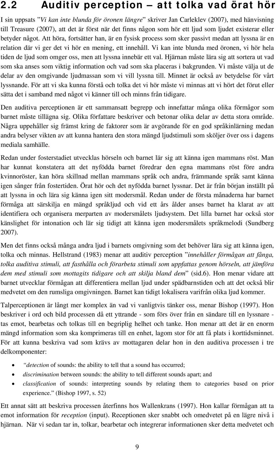 Att höra, fortsätter han, är en fysisk process som sker passivt medan att lyssna är en relation där vi ger det vi hör en mening, ett innehåll.
