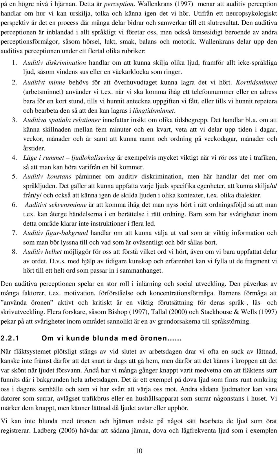 Den auditiva perceptionen är inblandad i allt språkligt vi företar oss, men också ömsesidigt beroende av andra perceptionsförmågor, såsom hörsel, lukt, smak, balans och motorik.