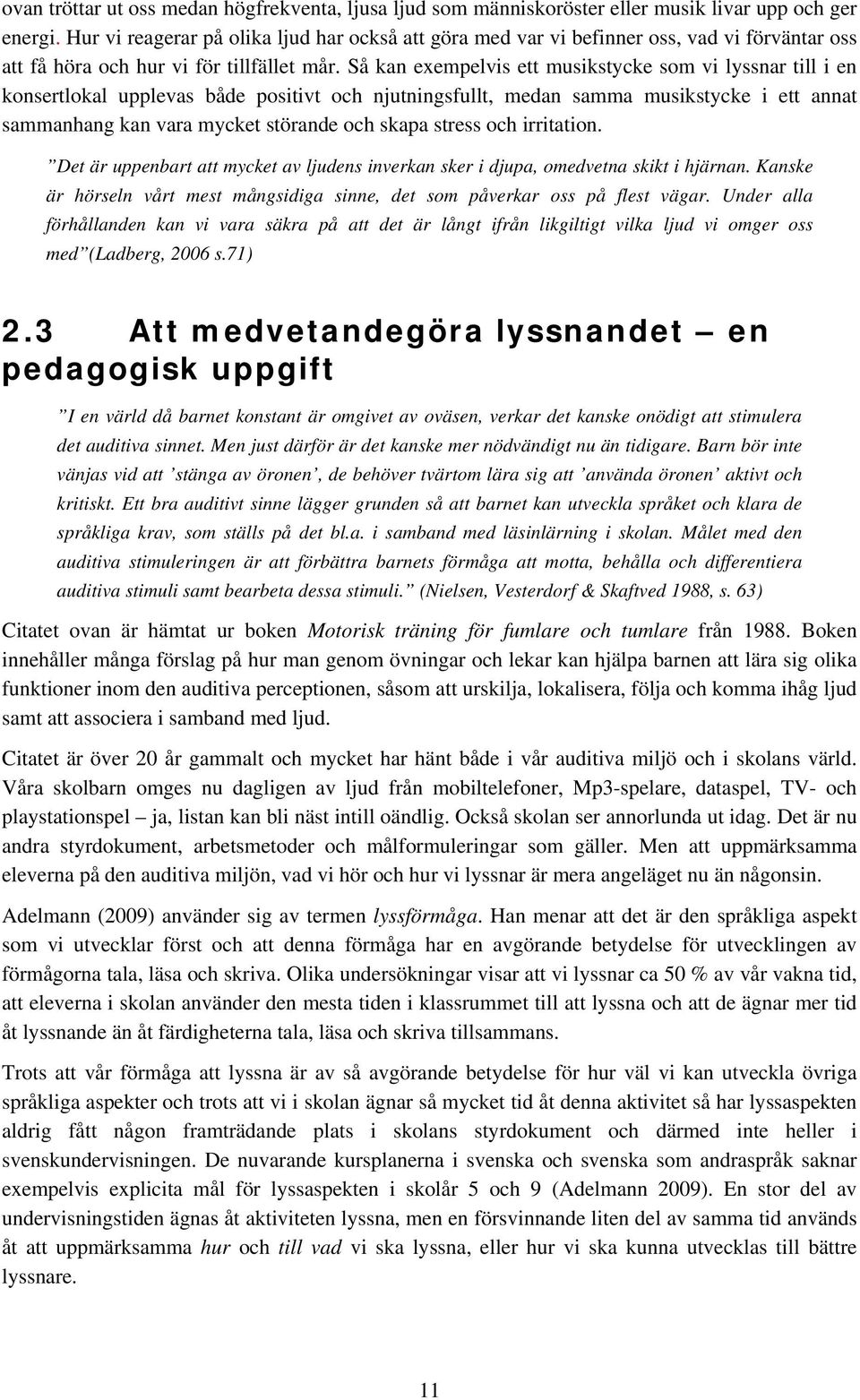 Så kan exempelvis ett musikstycke som vi lyssnar till i en konsertlokal upplevas både positivt och njutningsfullt, medan samma musikstycke i ett annat sammanhang kan vara mycket störande och skapa
