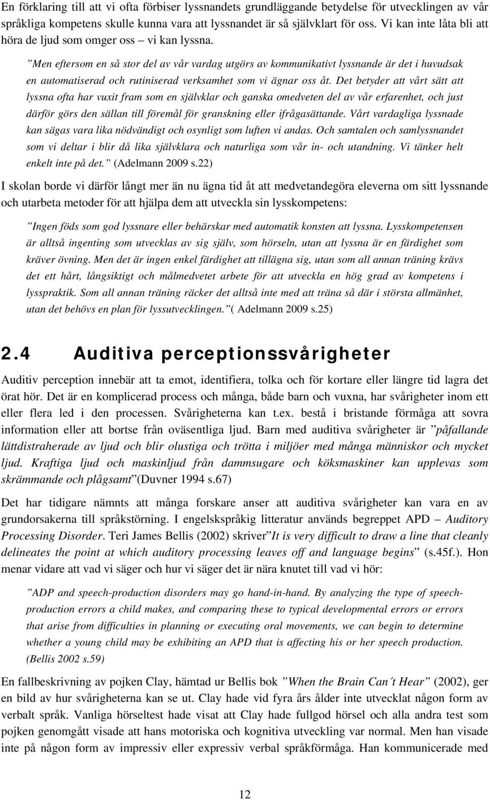 Men eftersom en så stor del av vår vardag utgörs av kommunikativt lyssnande är det i huvudsak en automatiserad och rutiniserad verksamhet som vi ägnar oss åt.