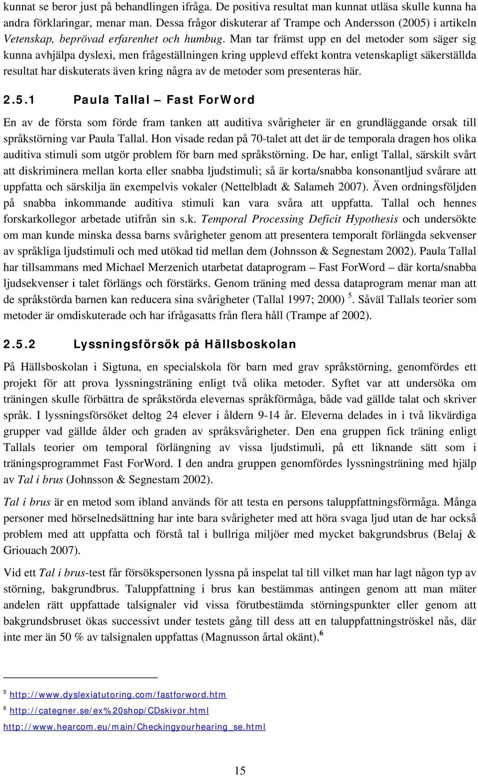 Man tar främst upp en del metoder som säger sig kunna avhjälpa dyslexi, men frågeställningen kring upplevd effekt kontra vetenskapligt säkerställda resultat har diskuterats även kring några av de