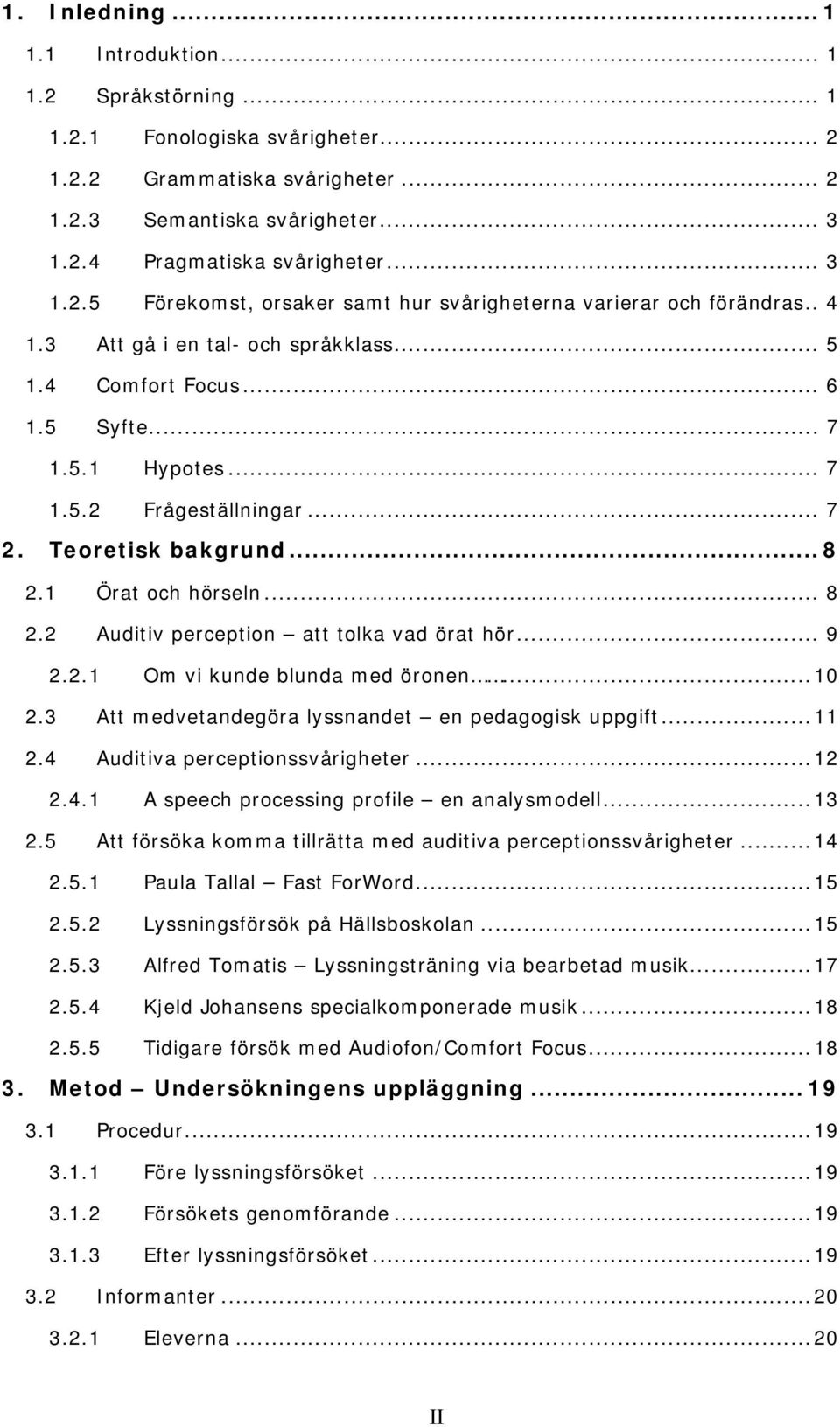 .. 7 2. Teoretisk bakgrund... 8 2.1 Örat och hörseln... 8 2.2 Auditiv perception att tolka vad örat hör... 9 2.2.1 Om vi kunde blunda med öronen... 10 2.
