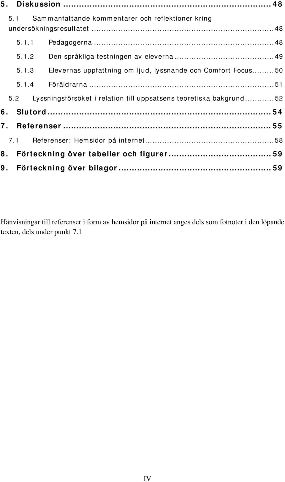 2 Lyssningsförsöket i relation till uppsatsens teoretiska bakgrund... 52 6. Slutord... 54 7. Referenser... 55 7.1 Referenser: Hemsidor på internet... 58 8.